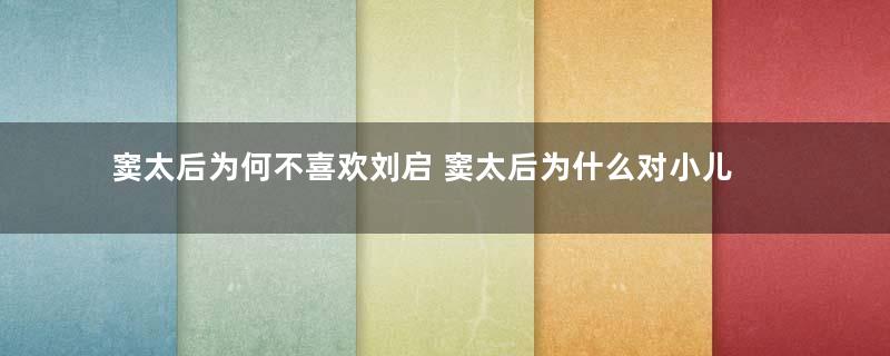 窦太后为何不喜欢刘启 窦太后为什么对小儿子如此偏爱